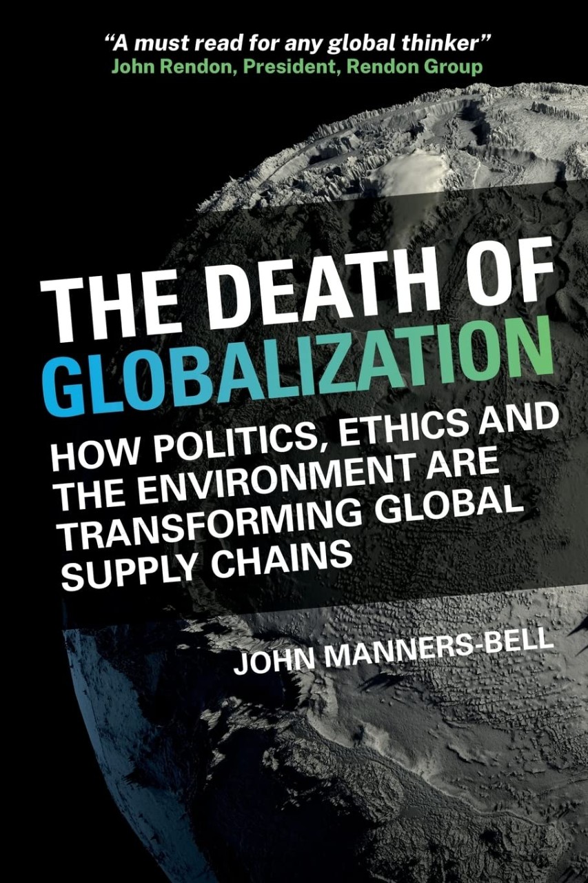 Professor John Manners-Bell, The Death of Globalisation: How Politics, Ethics and the Environment are Shaping Global Supply Chains